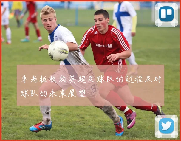 李老板收购英超足球队的过程及对球队的未来展望