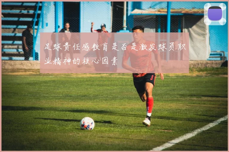 足球责任感教育是否是激发球员职业精神的核心因素