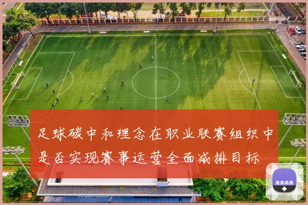 足球碳中和理念在职业联赛组织中是否实现赛事运营全面减排目标
