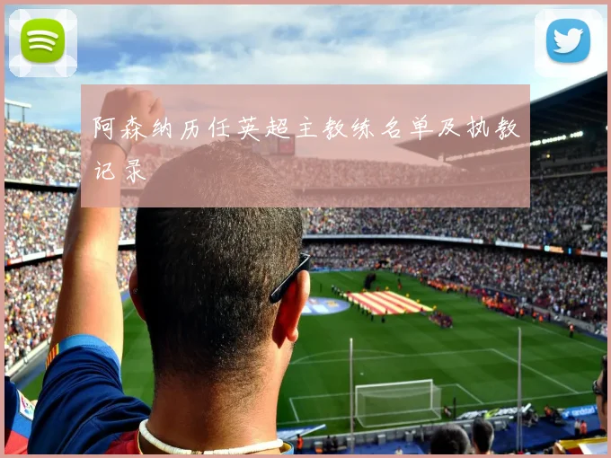 阿森纳历任英超主教练名单及执教记录