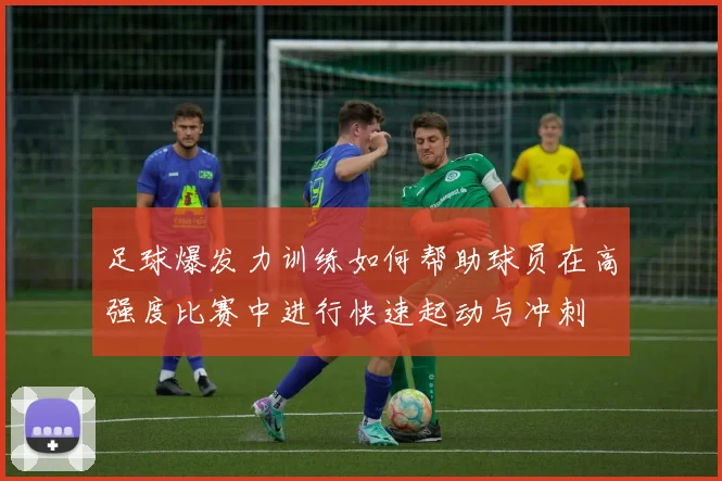 足球爆发力训练如何帮助球员在高强度比赛中进行快速起动与冲刺